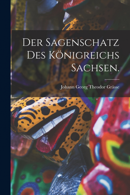 Der Sagenschatz des Königreichs Sachsen.