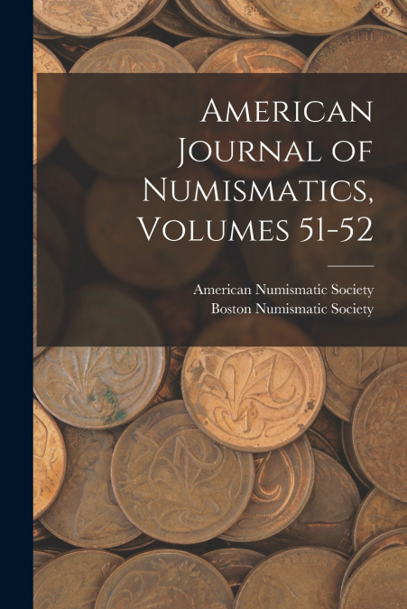 American Journal of Numismatics, Volumes 51-52