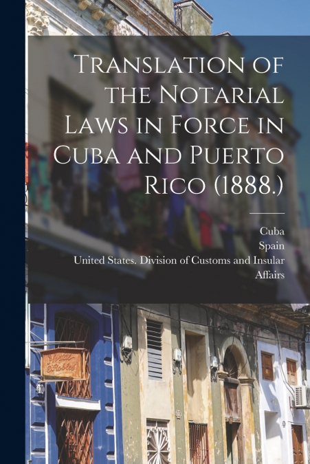 Translation of the Notarial Laws in Force in Cuba and Puerto Rico (1888.)