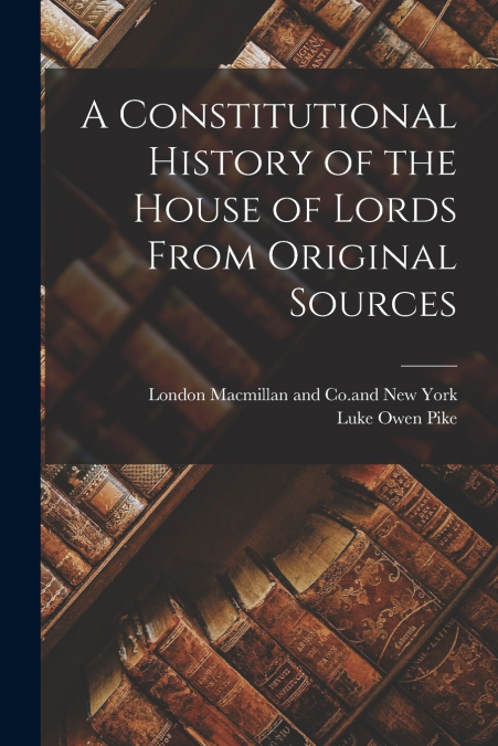 A Constitutional History of the House of Lords From Original Sources