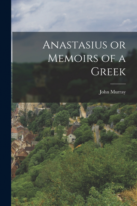 Anastasius or Memoirs of a Greek