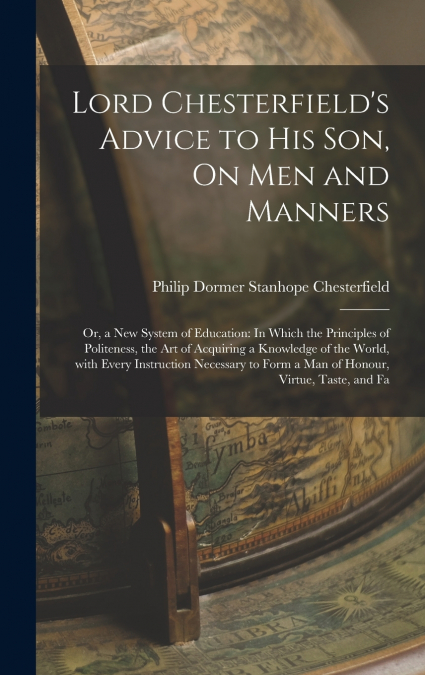 Lord Chesterfield’s Advice to His Son, On Men and Manners