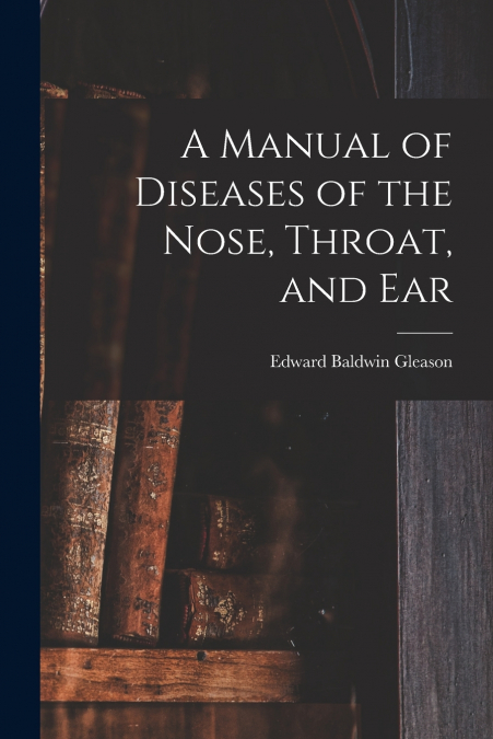 A Manual of Diseases of the Nose, Throat, and Ear