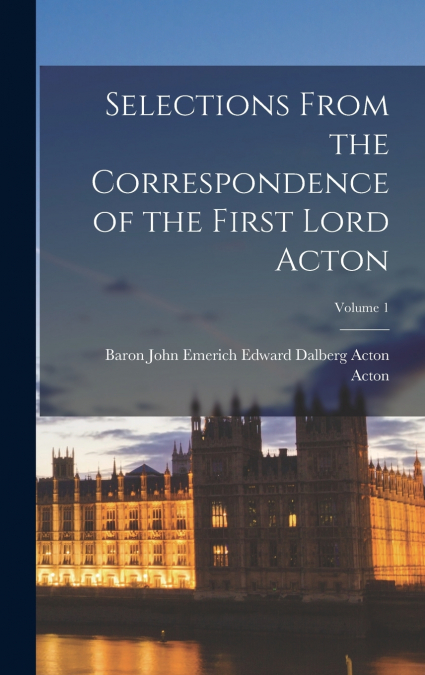 Selections From the Correspondence of the First Lord Acton; Volume 1