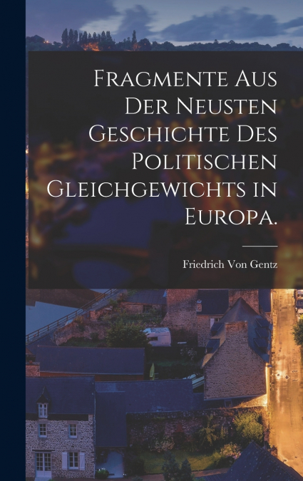 Fragmente aus der neusten Geschichte des Politischen Gleichgewichts in Europa.