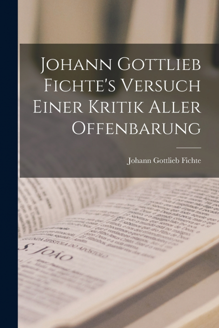 Johann Gottlieb Fichte’s Versuch Einer Kritik Aller Offenbarung
