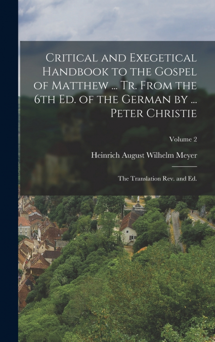 Critical and Exegetical Handbook to the Gospel of Matthew ... tr. From the 6th ed. of the German by ... Peter Christie ; the Translation rev. and ed.; Volume 2
