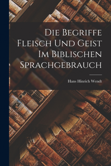 Die Begriffe Fleisch Und Geist Im Biblischen Sprachgebrauch
