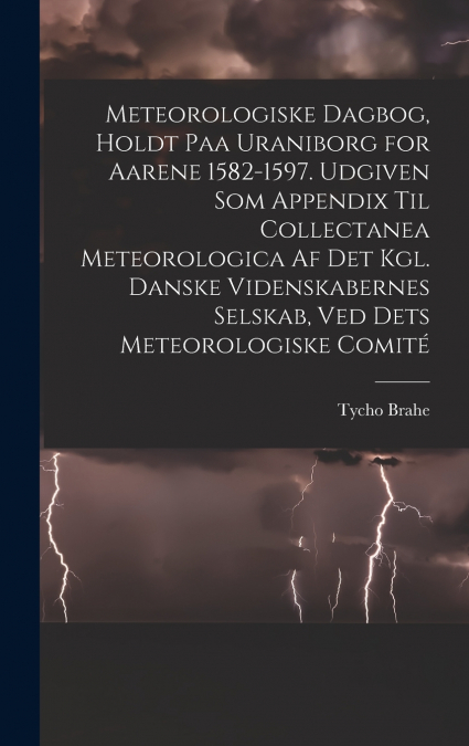 Meteorologiske dagbog, holdt paa Uraniborg for aarene 1582-1597. Udgiven som appendix til Collectanea meteorologica af det Kgl. Danske videnskabernes selskab, ved dets Meteorologiske comité