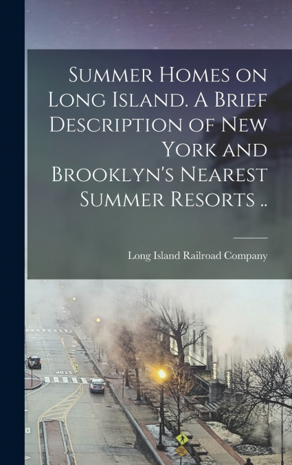 Summer Homes on Long Island. A Brief Description of New York and Brooklyn’s Nearest Summer Resorts ..