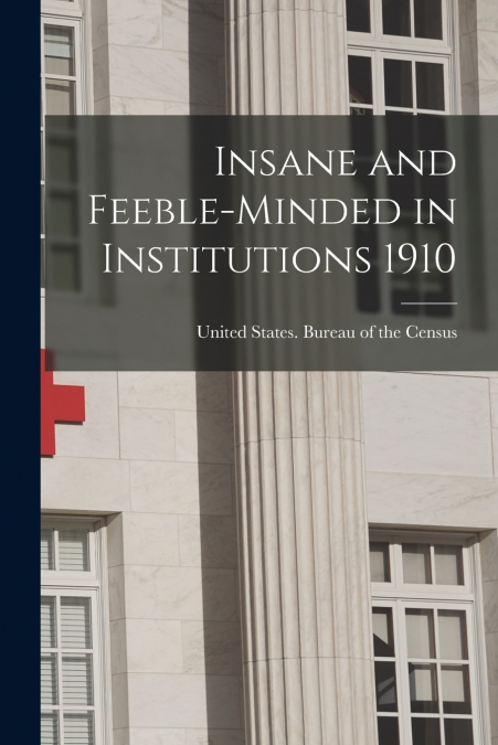 Insane and Feeble-minded in Institutions 1910