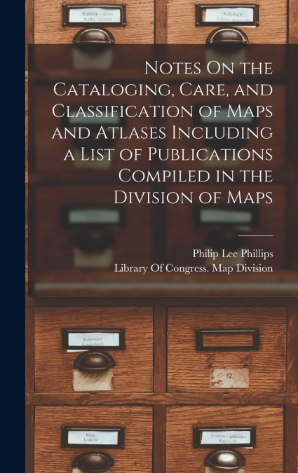 Notes On the Cataloging, Care, and Classification of Maps and Atlases Including a List of Publications Compiled in the Division of Maps