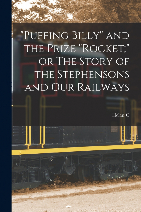 'Puffing Billy' and the Prize 'Rocket;' or The Story of the Stephensons and our Railways