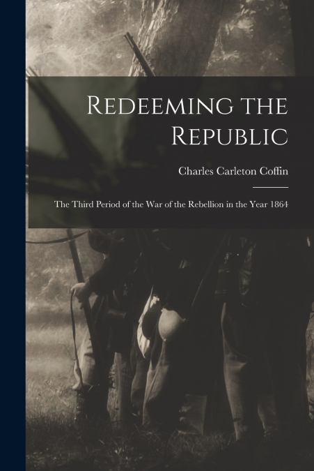 Redeeming the Republic; the Third Period of the war of the Rebellion in the Year 1864