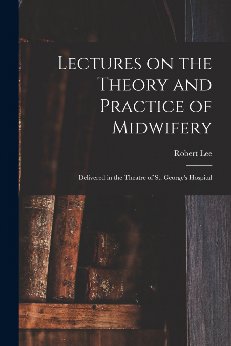 Lectures on the Theory and Practice of Midwifery