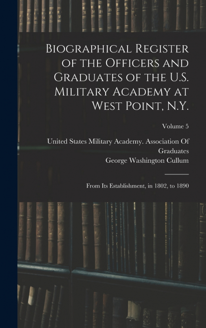 Biographical Register of the Officers and Graduates of the U.S. Military Academy at West Point, N.Y.