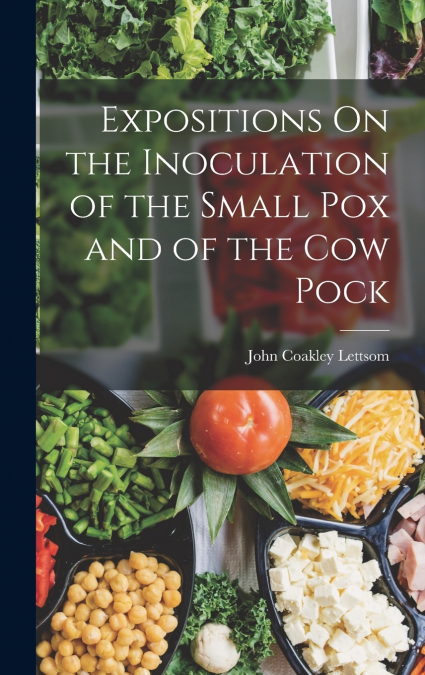 Expositions On the Inoculation of the Small Pox and of the Cow Pock