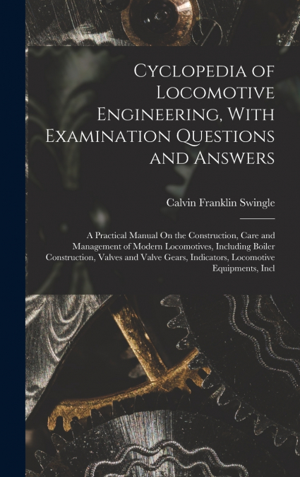 Cyclopedia of Locomotive Engineering, With Examination Questions and Answers