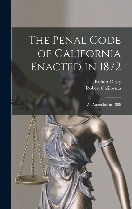 The Penal Code of California Enacted in 1872