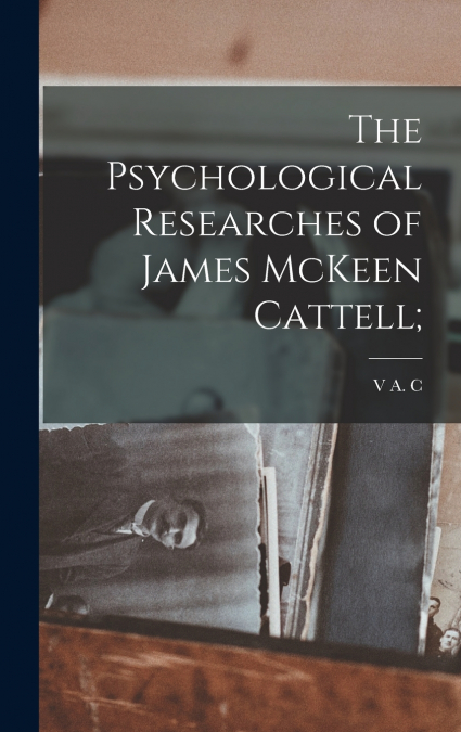The Psychological Researches of James McKeen Cattell;