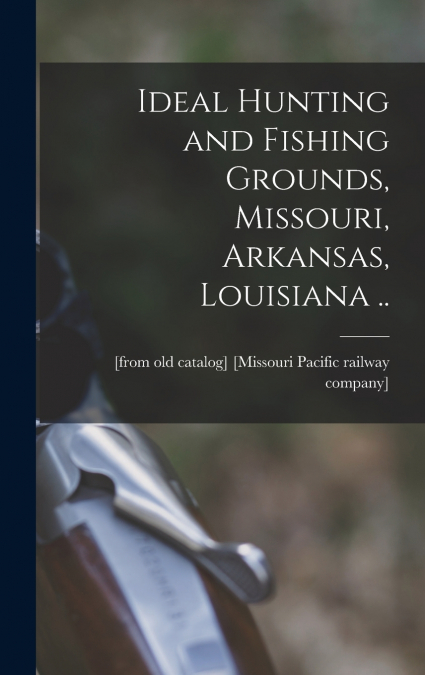 Ideal Hunting and Fishing Grounds, Missouri, Arkansas, Louisiana ..