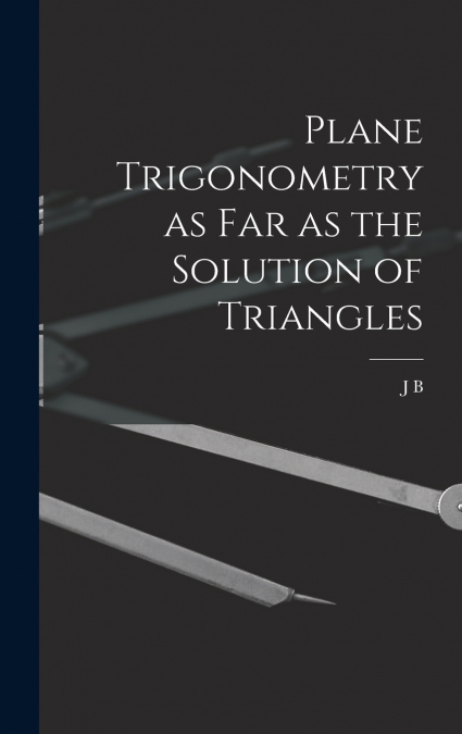 Plane Trigonometry as far as the Solution of Triangles