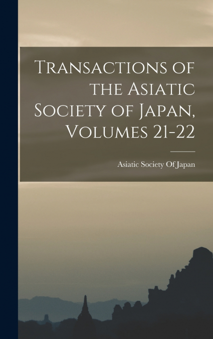 Transactions of the Asiatic Society of Japan, Volumes 21-22