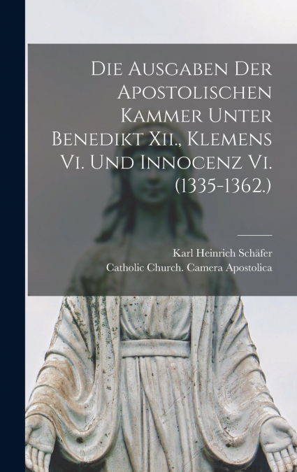 Die Ausgaben Der Apostolischen Kammer Unter Benedikt Xii., Klemens Vi. Und Innocenz Vi. (1335-1362.)