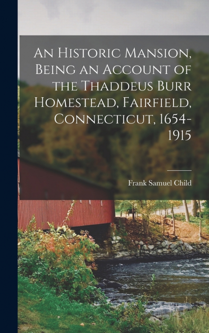 An Historic Mansion, Being an Account of the Thaddeus Burr Homestead, Fairfield, Connecticut, 1654-1915