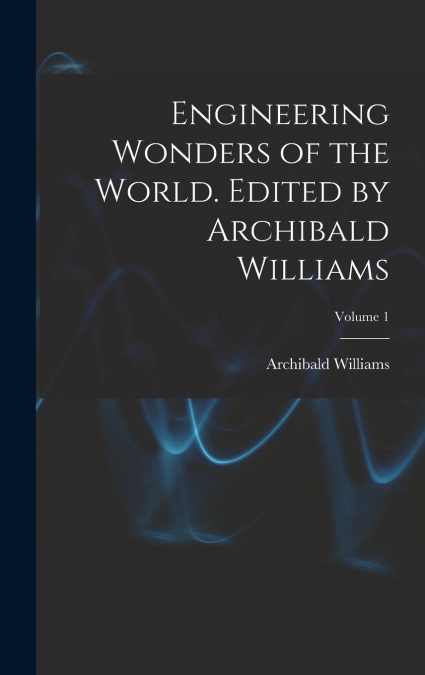 Engineering Wonders of the World. Edited by Archibald Williams; Volume 1