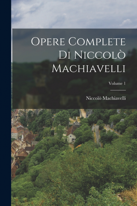 Opere Complete Di Niccolò Machiavelli; Volume 1