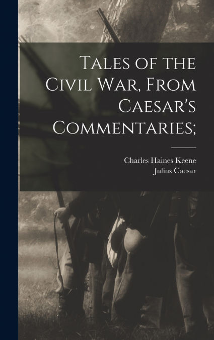 Tales of the Civil war, From Caesar’s Commentaries;