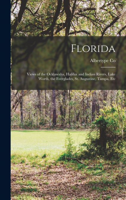 Florida; Views of the Ocklawaha, Halifax and Indian Rivers, Lake Worth, the Everglades, St. Augustine, Tampa, Etc