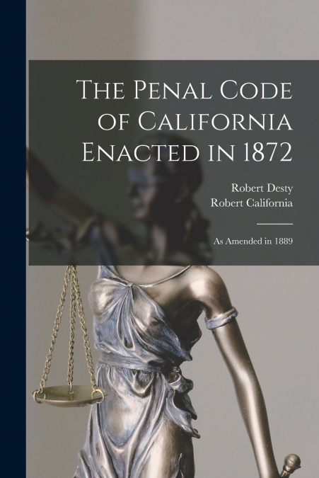The Penal Code of California Enacted in 1872