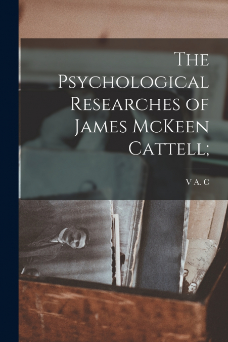 The Psychological Researches of James McKeen Cattell;