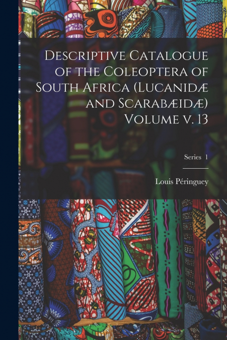 Descriptive Catalogue of the Coleoptera of South Africa (Lucanidæ and Scarabæidæ) Volume v. 13; Series  1