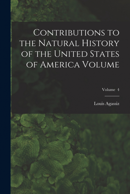Contributions to the Natural History of the United States of America Volume; Volume  4