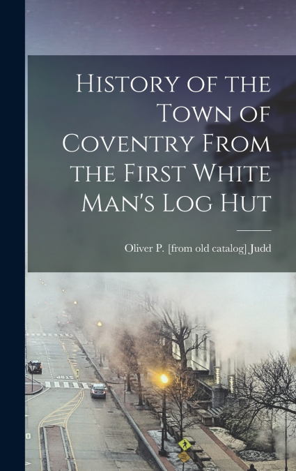 History of the Town of Coventry From the First White Man’s log Hut