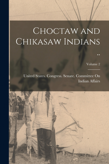 Choctaw and Chikasaw Indians ..; Volume 2