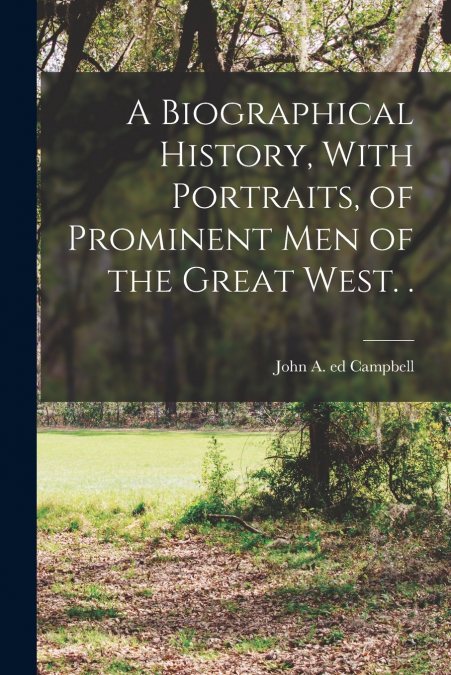 A Biographical History, With Portraits, of Prominent men of the Great West. .