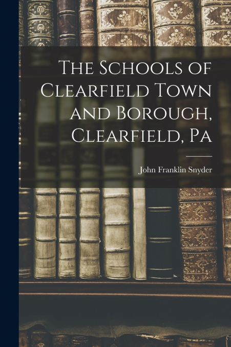 The Schools of Clearfield Town and Borough, Clearfield, Pa