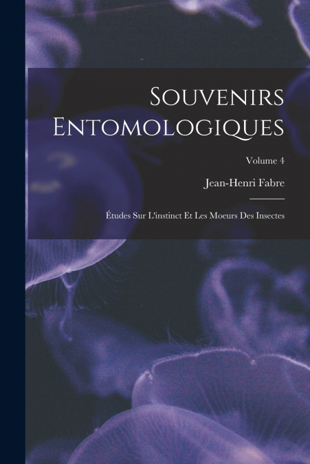 Souvenirs entomologiques; études sur l’instinct et les moeurs des insectes; Volume 4