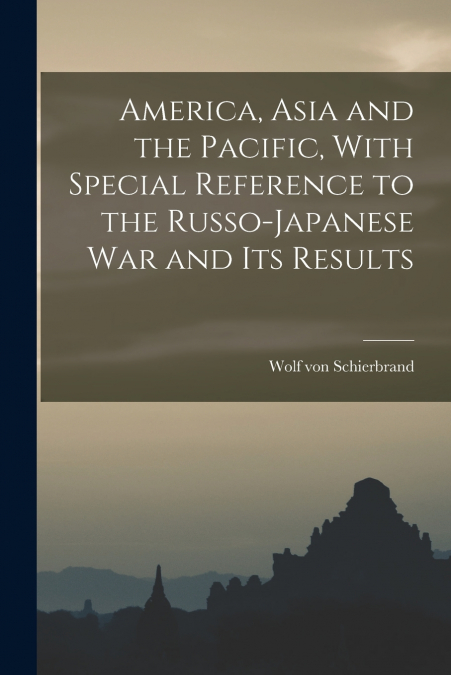 America, Asia and the Pacific, With Special Reference to the Russo-Japanese war and its Results