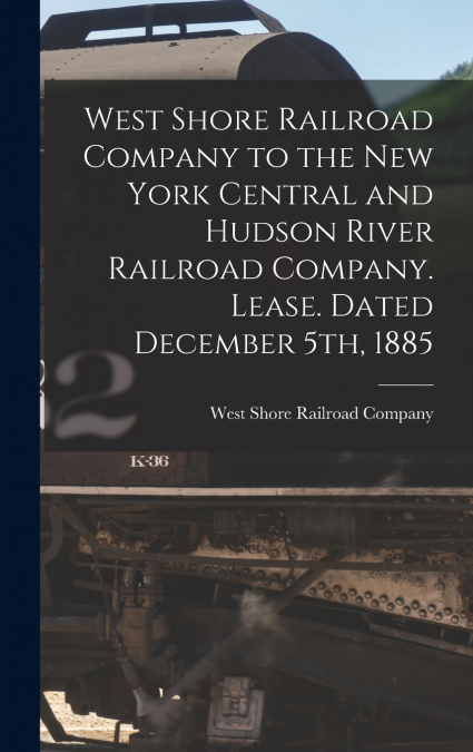 West Shore Railroad Company to the New York Central and Hudson River Railroad Company. Lease. Dated December 5th, 1885