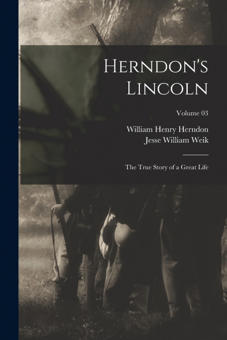 Herndon’s Lincoln; the True Story of a Great Life; Volume 03
