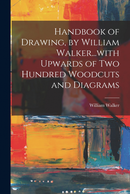 Handbook of Drawing, by William Walker...with Upwards of two Hundred Woodcuts and Diagrams