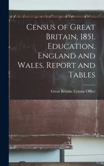 Census of Great Britain, 1851. Education. England and Wales. Report and Tables