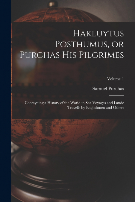 Hakluytus Posthumus, or Purchas his Pilgrimes