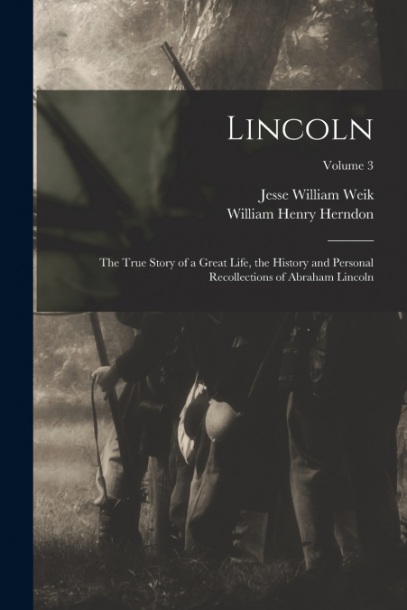Lincoln; the True Story of a Great Life, the History and Personal Recollections of Abraham Lincoln; Volume 3