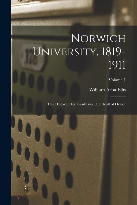 Norwich University, 1819-1911; her History, her Graduates, her Roll of Honor; Volume 1
